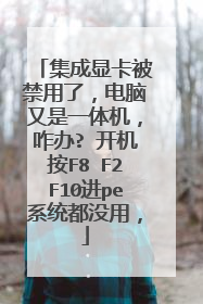 集成显卡被禁用了,电脑又是一体机,咋办? 开机按F8 F2F10进pe系统都没用,