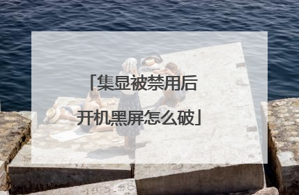 集显被禁用后 开机黑屏怎么破