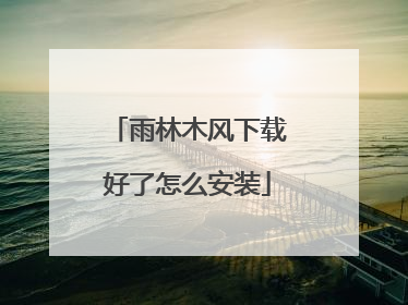 雨林木风下载好了怎么安装