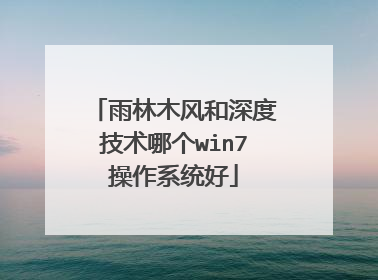 雨林木风和深度技术哪个win7操作系统好