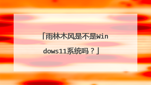 雨林木风是不是Windows11系统吗?