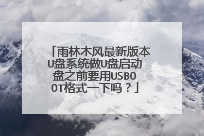 雨林木风最新版本U盘系统做U盘启动盘之前要用USBOOT格式一下吗?