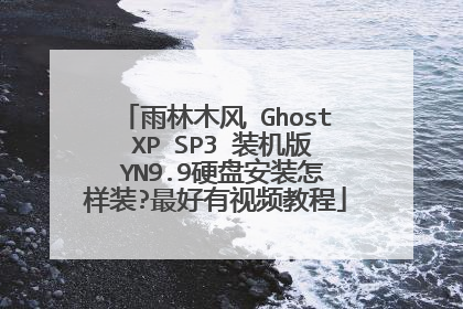 雨林木风 Ghost XP SP3 装机版 YN9.9硬盘安装怎样装?最好有视频教程