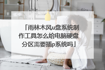 雨林木风u盘系统制作工具怎么给电脑硬盘分区需要插p系统吗