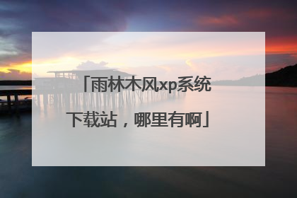 雨林木风xp系统下载站,哪里有啊