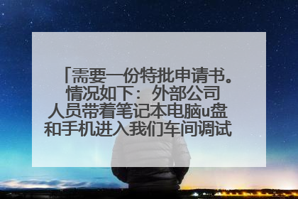 需要一份特批申请书。 情况如下: 外部公司人员带着笔记本电脑u盘和手机进入我们车间调试设备。我们这