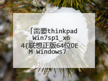 需要thinkpad_Win7sp1_x64(联想正版64位OEM Windows7 SP1旗舰版下