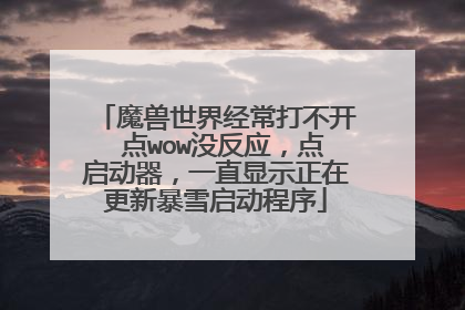魔兽世界经常打不开 点wow没反应,点启动器,一直显示正在更新暴雪启动程序