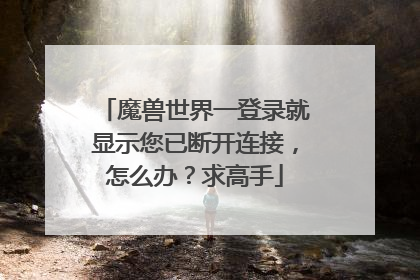 魔兽世界一登录就显示您已断开连接,怎么办?求高手