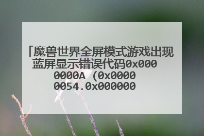 魔兽世界全屏模式游戏出现蓝屏显示错误代码0x0000000A (0x00000054.0x0000001c.0x00000001.0x80503200)