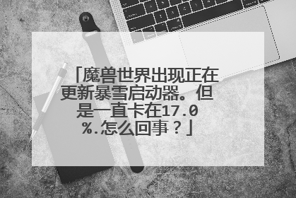 魔兽世界出现正在更新暴雪启动器。但是一直卡在17.0%.怎么回事?