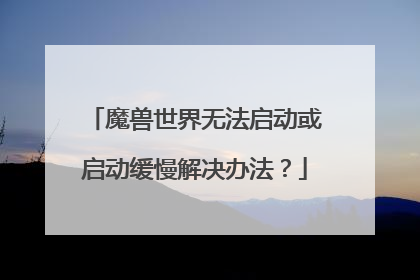 魔兽世界无法启动或启动缓慢解决办法?
