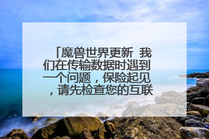 魔兽世界更新 我们在传输数据时遇到一个问题，保险起见，请先检查您的互联网连接后再试一次