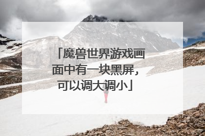 魔兽世界游戏画面中有一块黑屏,可以调大调小