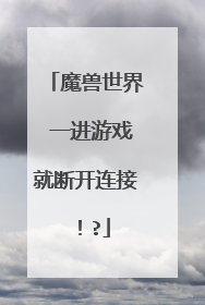 魔兽世界 一进游戏就断开连接！?