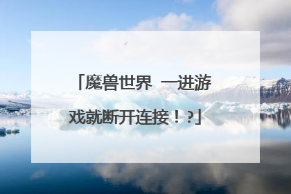 魔兽世界 一进游戏就断开连接！?