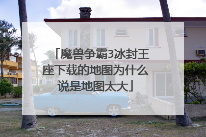 魔兽争霸3冰封王座下载的地图为什么说是地图太大