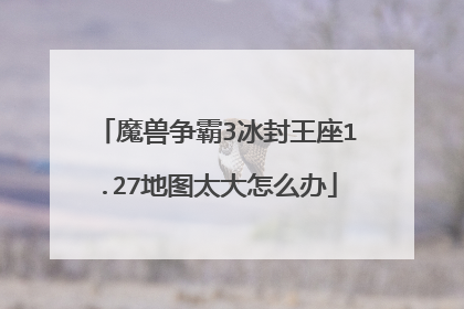 魔兽争霸3冰封王座1.27地图太大怎么办