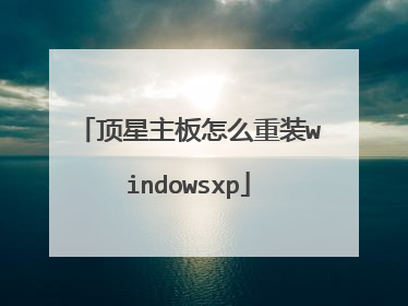 顶星主板怎么重装windowsxp