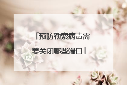 预防勒索病毒需要关闭哪些端口