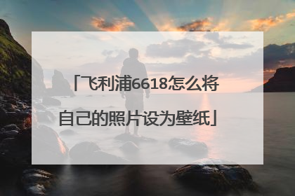 飞利浦6618怎么将自己的照片设为壁纸