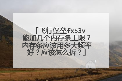 飞行堡垒fx53v能加几个内存条上限?内存条应该用多大频率好?应该怎么拆?