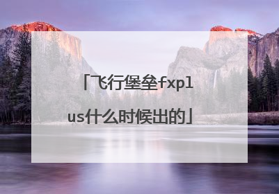 飞行堡垒fxplus什么时候出的