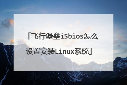 飞行堡垒i5bios怎么设置安装Linux系统