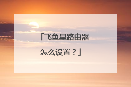 飞鱼星路由器怎么设置？