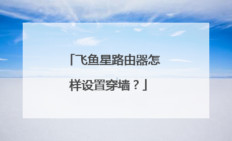 飞鱼星路由器怎样设置穿墙？