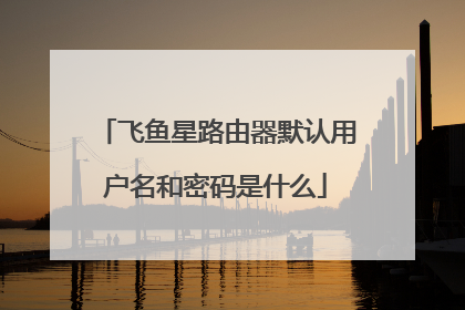 飞鱼星路由器默认用户名和密码是什么