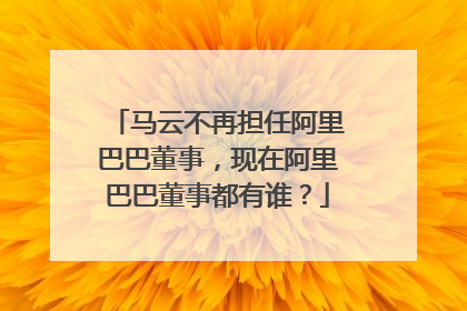 马云不再担任阿里巴巴董事,现在阿里巴巴董事都有谁?