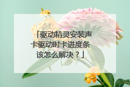 驱动精灵安装声卡驱动时卡进度条该怎么解决?