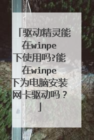 驱动精灵能在winpe下使用吗?能在winpe下为电脑安装网卡驱动吗?