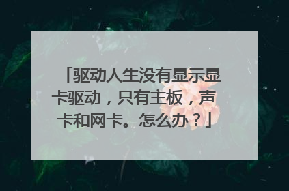 驱动人生没有显示显卡驱动,只有主板,声卡和网卡。怎么办?