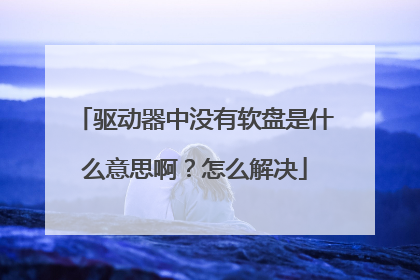 驱动器中没有软盘是什么意思啊?怎么解决