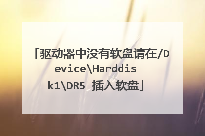 驱动器中没有软盘请在/DeviceHarddisk1DR5 插入软盘