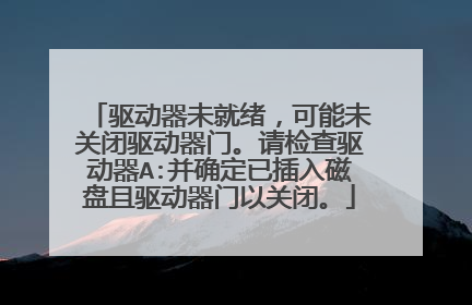 驱动器未就绪,可能未关闭驱动器门。请检查驱动器A:并确定已插入磁盘且驱动器门以关闭。