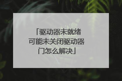 驱动器未就绪 可能未关闭驱动器门怎么解决