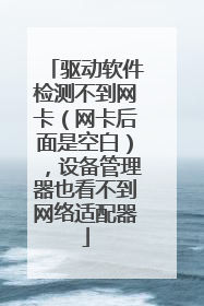 驱动软件检测不到网卡(网卡后面是空白),设备管理器也看不到网络适配器