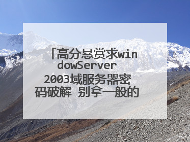 高分悬赏求windowServer2003域服务器密码破解 别拿一般的来忽悠？我也是做电脑的 ....各种方法是过无效