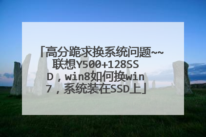 高分跪求换系统问题~~联想Y500+128SSD,win8如何换win7,系统装在SSD上