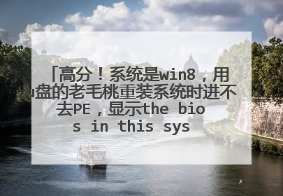 高分!系统是win8,用u盘的老毛桃重装系统时进不去PE,显示the bios in this system is not fully ACPI