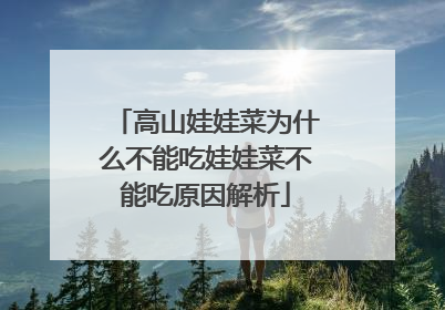高山娃娃菜为什么不能吃娃娃菜不能吃原因解析