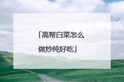 高帮白菜怎么做炒纯好吃