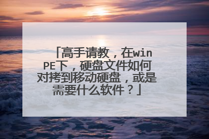 高手请教，在winPE下，硬盘文件如何对拷到移动硬盘，或是需要什么软件？