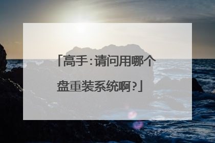 高手:请问用哪个盘重装系统啊?