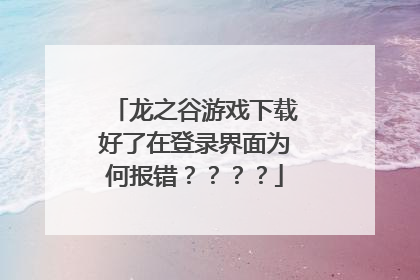 龙之谷游戏下载好了在登录界面为何报错????