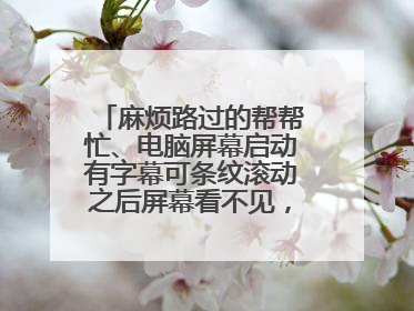 麻烦路过的帮帮忙、电脑屏幕启动有字幕可条纹滚动之后屏幕看不见,只听见启动成功的声音,是不是系统坏了