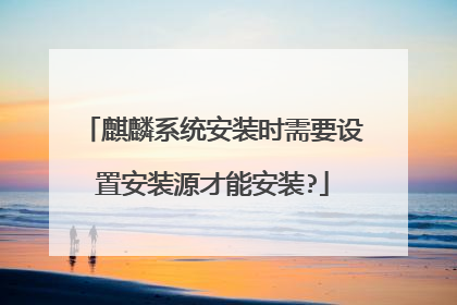 麒麟系统安装时需要设置安装源才能安装?